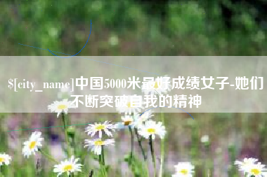 怒江中国5000米最好成绩女子-她们不断突破自我的精神