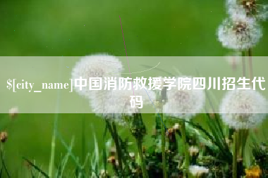 怒江中国消防救援学院四川招生代码
