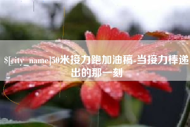 怒江50米接力跑加油稿-当接力棒递出的那一刻