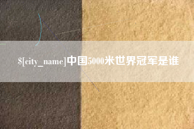 怒江中国5000米世界冠军是谁