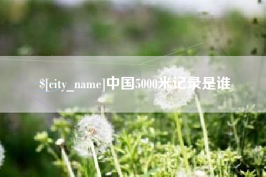 怒江中国5000米记录是谁