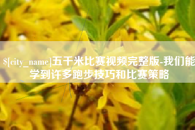 怒江五千米比赛视频完整版-我们能学到许多跑步技巧和比赛策略