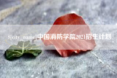 怒江中国消防学院2021招生计划