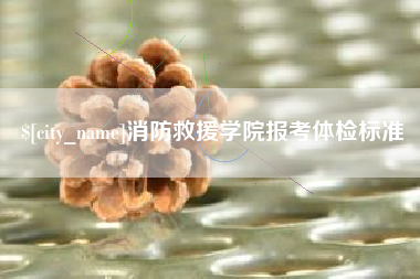 怒江消防救援学院报考体检标准
