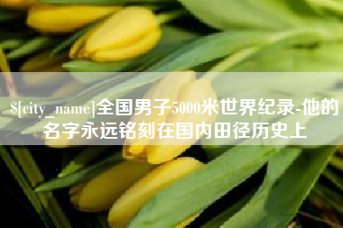 怒江全国男子5000米世界纪录-他的名字永远铭刻在国内田径历史上