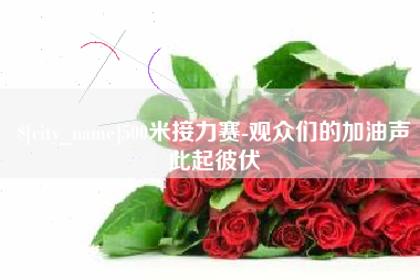 怒江500米接力赛-观众们的加油声此起彼伏