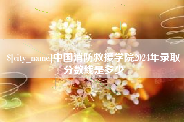 怒江中国消防救援学院2024年录取分数线是多少