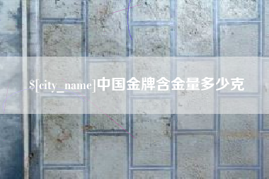 怒江中国金牌含金量多少克