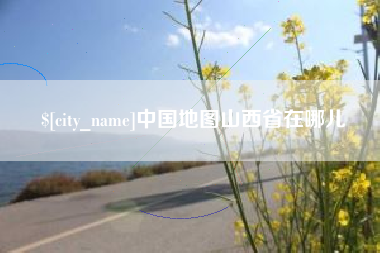 怒江中国地图山西省在哪儿