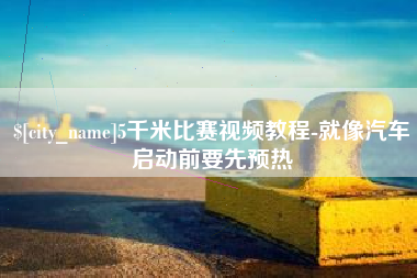 怒江5千米比赛视频教程-就像汽车启动前要先预热
