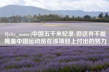 怒江中国五千米纪录-但这并不能掩盖中国运动员在该项目上付出的努力