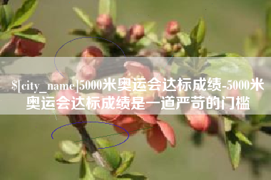 怒江5000米奥运会达标成绩-5000米奥运会达标成绩是一道严苛的门槛