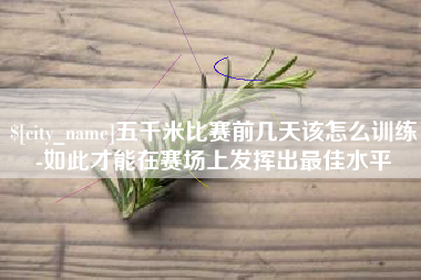 怒江五千米比赛前几天该怎么训练-如此才能在赛场上发挥出最佳水平