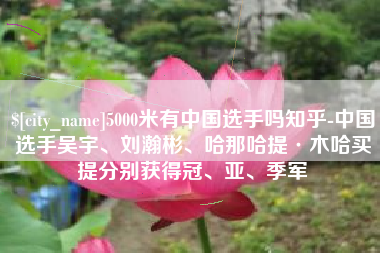 怒江5000米有中国选手吗知乎-中国选手吴宇、刘瀚彬、哈那哈提·木哈买提分别获得冠、亚、季军