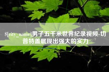 怒江男子五千米世界纪录视频-切普特盖展现出强大的实力