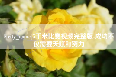 怒江5千米比赛视频完整版-成功不仅需要天赋和努力