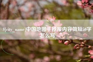 怒江中国地图手抄报内容简短50字怎么写