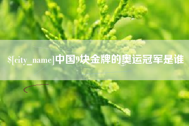 怒江中国9块金牌的奥运冠军是谁