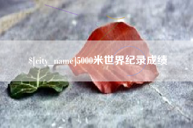 怒江5000米世界纪录成绩