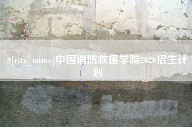 怒江中国消防救援学院2020招生计划