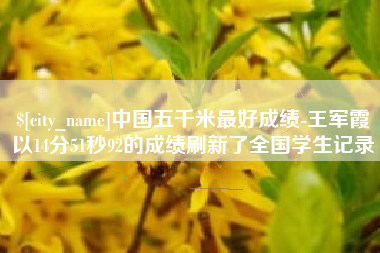 怒江中国五千米最好成绩-王军霞以14分51秒92的成绩刷新了全国学生记录