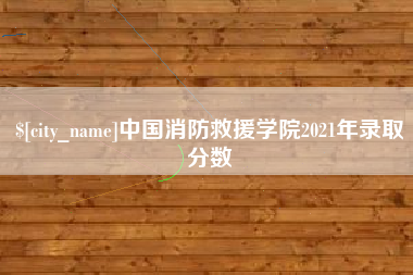 怒江中国消防救援学院2021年录取分数
