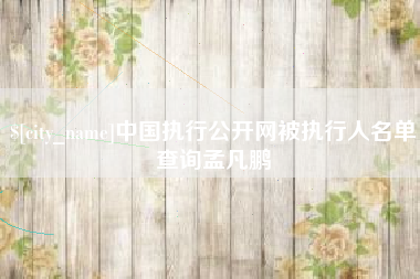怒江中国执行公开网被执行人名单查询孟凡鹏