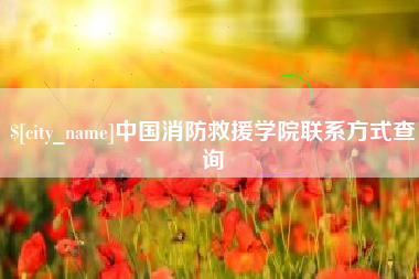 怒江中国消防救援学院联系方式查询