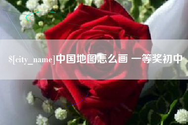 怒江中国地图怎么画 一等奖初中