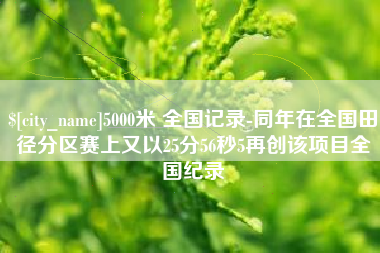 怒江5000米 全国记录-同年在全国田径分区赛上又以25分56秒5再创该项目全国纪录
