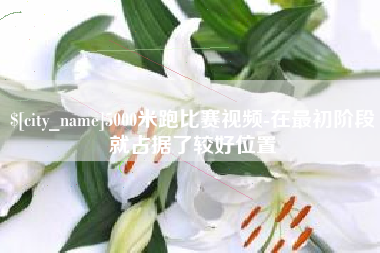怒江5000米跑比赛视频-在最初阶段就占据了较好位置