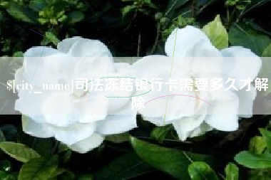 怒江司法冻结银行卡需要多久才解除