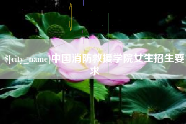 怒江中国消防救援学院女生招生要求