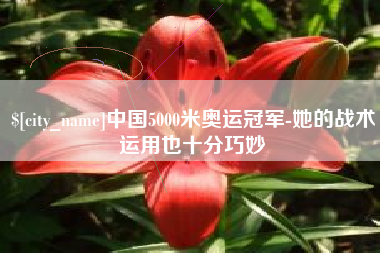 怒江中国5000米奥运冠军-她的战术运用也十分巧妙