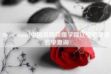 怒江中国消防救援学院辽宁省录取名单查询