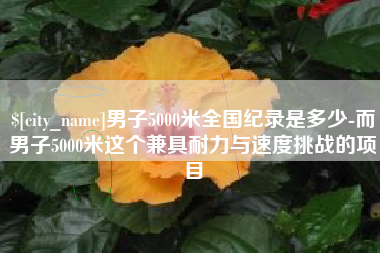 怒江男子5000米全国纪录是多少-而男子5000米这个兼具耐力与速度挑战的项目