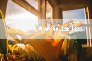 怒江消防cccf认证是什么