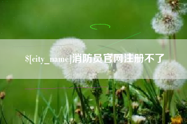 怒江消防员官网注册不了