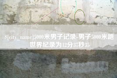 怒江5000米男子记录-男子5000米跑世界纪录为12分37秒35