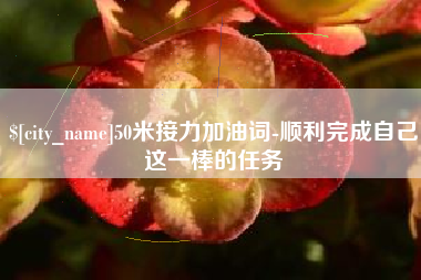 怒江50米接力加油词-顺利完成自己这一棒的任务