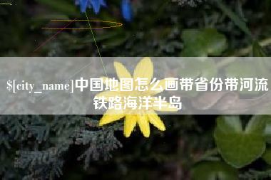 怒江中国地图怎么画带省份带河流铁路海洋半岛