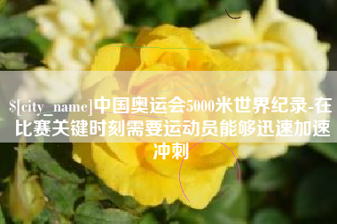怒江中国奥运会5000米世界纪录-在比赛关键时刻需要运动员能够迅速加速冲刺