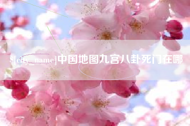 怒江中国地图九宫八卦死门在哪