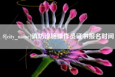 怒江消防设施操作员证书报名时间