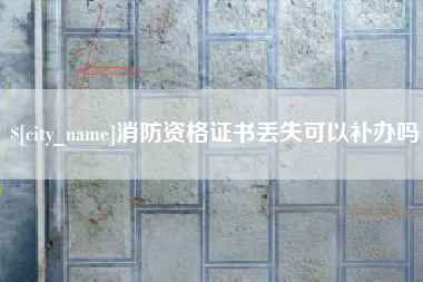怒江消防资格证书丢失可以补办吗