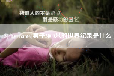 怒江男子5000米的世界纪录是什么