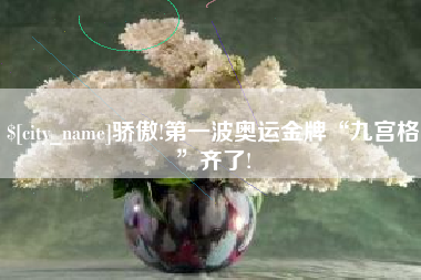 怒江骄傲!第一波奥运金牌“九宫格”齐了!