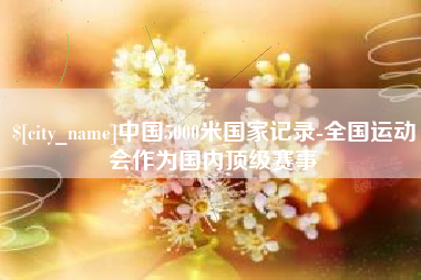怒江中国5000米国家记录-全国运动会作为国内顶级赛事