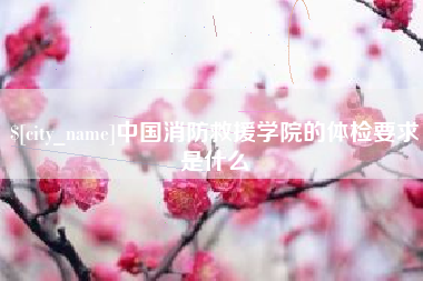 怒江中国消防救援学院的体检要求是什么