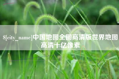怒江中国地图全图高清版世界地图高清十亿像素
